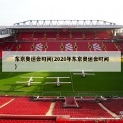 东京奥运会时间(2020年东京奥运会时间)