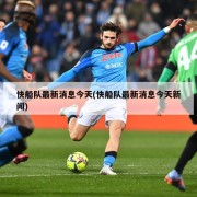 快船队最新消息今天(快船队最新消息今天新闻)