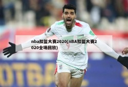 nba扣篮大赛2020(nBA扣篮大赛2020全场回放)