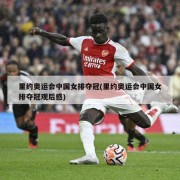里约奥运会中国女排夺冠(里约奥运会中国女排夺冠观后感)