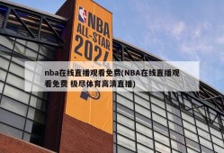 nba在线直播观看免费(NBA在线直播观看免费 极尽体育高清直播)