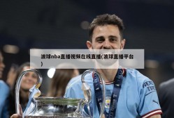 波球nba直播视频在线直播(波球直播平台)