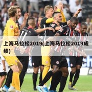 上海马拉松2019(上海马拉松2019成绩)