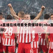 nba直播在线观看免费懂球帝(nba直播 懂球)