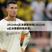 2012nba总决赛第四场(2012nba总决赛第四场录像)