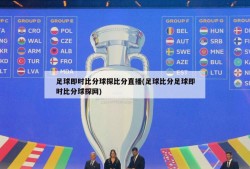 足球即时比分球探比分直播(足球比分足球即时比分球探网)