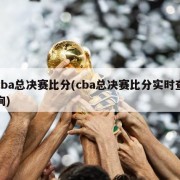 cba总决赛比分(cba总决赛比分实时查询)