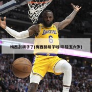 梅西刮胡子了(梅西刮胡子啦!年轻五六岁)
