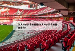 湖人vs火箭今日直播(湖人vs火箭今日直播录像)