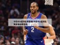 今日nba篮球比赛直播(今日nba篮球比赛直播结果查询)