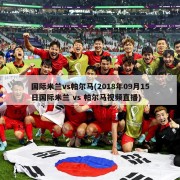 国际米兰vs帕尔马(2018年09月15日国际米兰 vs 帕尔马视频直播)