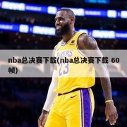 nba总决赛下载(nba总决赛下载 60帧)