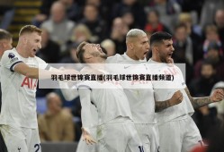 羽毛球世锦赛直播(羽毛球世锦赛直播频道)