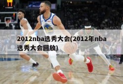 2012nba选秀大会(2012年nba选秀大会回放)