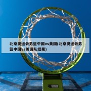 北京奥运会男篮中国vs美国(北京奥运会男篮中国vs美国队结果)