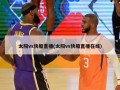 太阳vs快船直播(太阳vs快船直播在线)