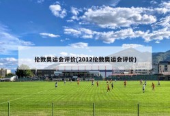 伦敦奥运会评价(2012伦敦奥运会评价)