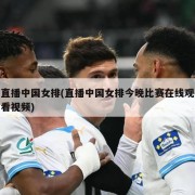 直播中国女排(直播中国女排今晚比赛在线观看视频)