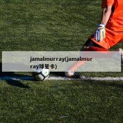 jamalmurray(jamalmurray球星卡)