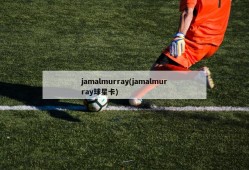 jamalmurray(jamalmurray球星卡)
