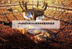 nba球员年薪(nba球员年薪最高的是谁)