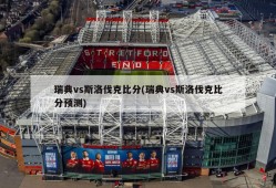 瑞典vs斯洛伐克比分(瑞典vs斯洛伐克比分预测)