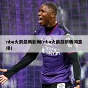 nba火箭最新新闻(nba火箭最新新闻直播)