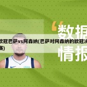 欧冠巴萨vs阿森纳(巴萨对阿森纳的欧冠决赛)