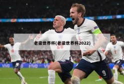 老梁世界杯(老梁世界杯2022)