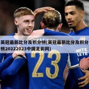 英冠最新比分及积分榜(英冠最新比分及积分榜20222023中国足彩网)