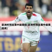亚洲杯预选赛中国赛程(亚洲杯预选赛中国赛程表)