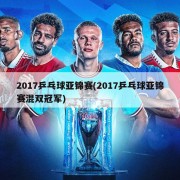 2017乒乓球亚锦赛(2017乒乓球亚锦赛混双冠军)