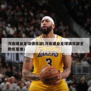 河南建业足球俱乐部(河南建业足球俱乐部主教练是谁)