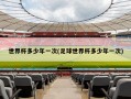 世界杯多少年一次(足球世界杯多少年一次)