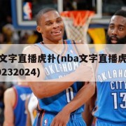 nba文字直播虎扑(nba文字直播虎扑篮球20232024)