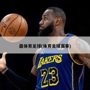 最体育足球(体育足球赛事)