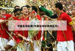 中国足球彩票(中国足球彩票网比分)