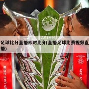 足球比分直播即时比分(直播足球比赛视频直播)