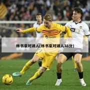 林书豪对湖人(林书豪对湖人38分)